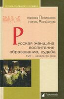 Русская женщина: воспитание, образование, судьба XVIII-начало XX века