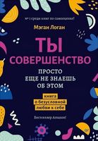 Ты совершенство. Просто еще не знаешь об этом. Книга о безусловной любви к себе