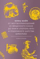 Мифы майя. От жертвоприношений и священного какао до книги "Пополь-Вух" и подземного царства Шибальбы