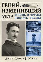 Гений, изменивший мир. Жизнь и труды Николы Теслы