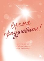 Время праздновать! Книга-лекарство от обесценивания, суеты и "дня сурка"