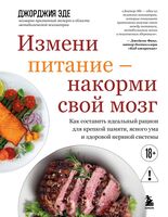 Измени питание – накорми свой мозг. Как составить идеальный рацион для крепкой памяти, ясного ума и здоровой нервной системы