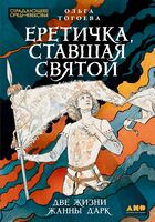 Еретичка, ставшая святой Две жизни Жанны д’Арк