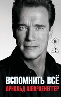 Арнольд Шварценеггер. Вспомнить все