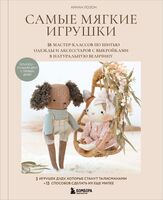 Самые мягкие игрушки. 18 мастер-классов по шитью одежды и аксессуаров с выкройками в натуральную величину