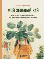 Мой зеленый рай. Как перестать волноваться и стать счастливым цветоводом