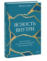 Ясность внутри. Как отказаться от навязанных убеждений и быть верным себе