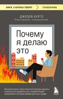 Почему я делаю это. Как распознать свои психологические защиты и научиться справляться с неприятными эмоциями и последствиями детских травм