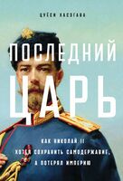 Последний царь. Как Николай II хотел сохранить самодержавие, а потерял империю