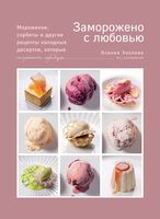 Заморожено с любовью. Мороженое, сорбеты и другие рецепты холодных десертов, которые согреют сердца