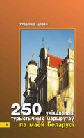 250 унікальных турыстычных маршрутаў по маёй Беларусі. Кніга 6