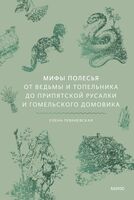 Мифы Полесья. От ведьмы и топельника до припятской русалки и гомельского домовика