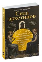 Сила архетипов. Как работа с бессознательным помогает изменить жизнь и обрести смысл