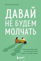 Давай не будем молчать. Как разговаривать на сложные темы с теми, кто вам важен