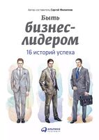 Быть бизнес-лидером. 16 историй успеха