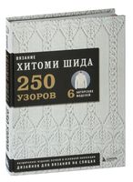 Вязание Хитоми Шида. 250 узоров, 6 авторских моделей. Расширенное издание первой и основной коллекции дизайнов для вязания на спицах