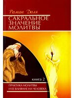 Сакральное значение молитвы. Практика молитвы и ее влияние на человека. Книга 2