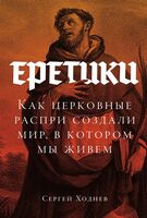 Еретики. Как церковные распри создали мир, в котором мы живем