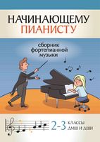Начинающему пианисту. Сборник фортепианной музыки: 2-3 классы ДМШ и ДШИ