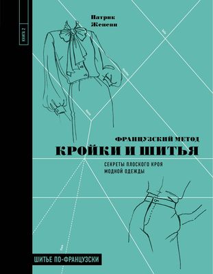 Французский метод кройки и шитья. Построение базовой выкройки, моделирование и сборка модной одежды