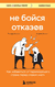 Не бойся отказов. Как избавиться от парализующего страха перед словом "нет". Ричард Фентон, Андреа Вальц